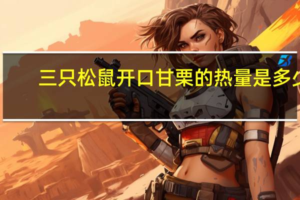 三只松鼠 开口甘栗的热量是多少