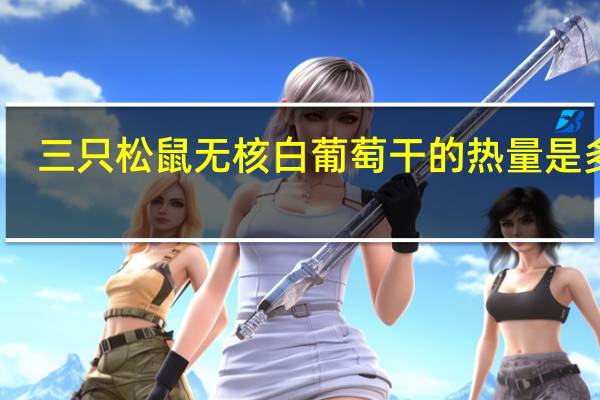 三只松鼠 无核白葡萄干的热量是多少