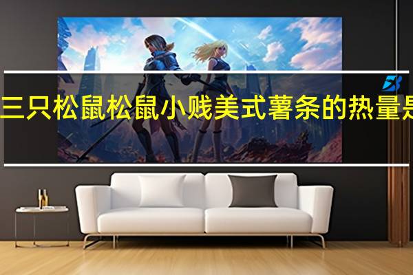 三只松鼠 松鼠小贱美式薯条的热量是多少