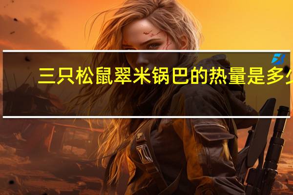三只松鼠 翠米锅巴的热量是多少