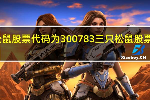 三只松鼠股票代码为300783 三只松鼠股票价格是多少