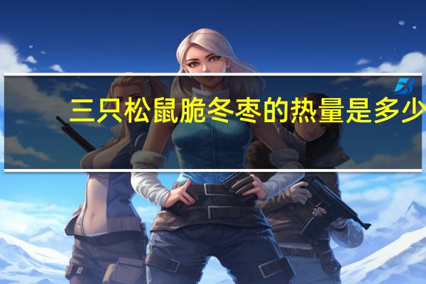 三只松鼠 脆冬枣的热量是多少