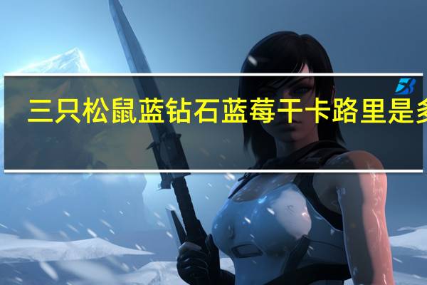 三只松鼠 蓝钻石蓝莓干卡路里是多少