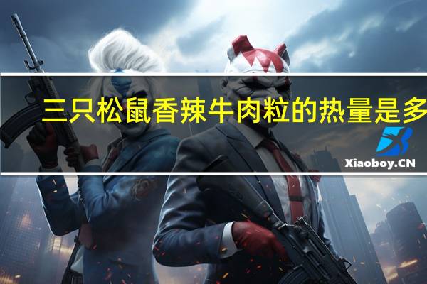 三只松鼠 香辣牛肉粒的热量是多少