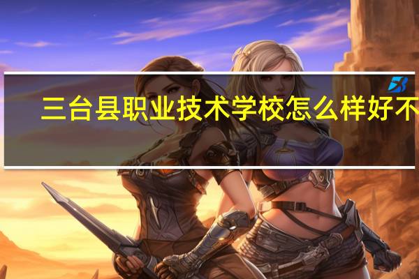 三台县职业技术学校怎么样好不好