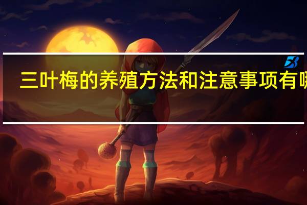 三叶梅的养殖方法和注意事项有哪些