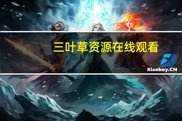 三叶草资源在线观看（三叶草网站在线观看）