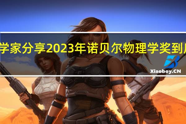 三名科学家分享2023年诺贝尔物理学奖 到底什么情况嘞