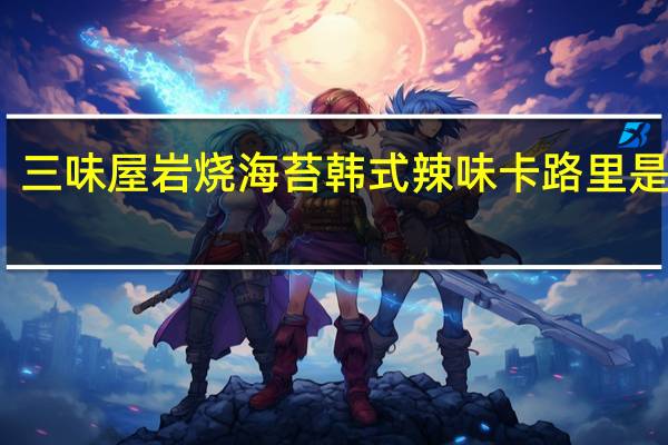 三味屋 岩烧海苔 韩式辣味卡路里是多少