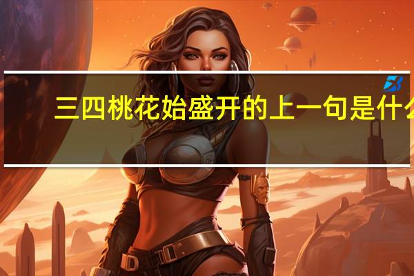 三四桃花始盛开的上一句是什么
