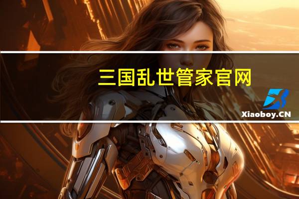 三国乱世管家官网（三国乱世管家）