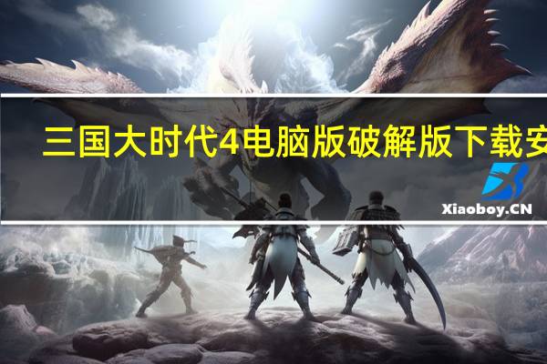 三国大时代4电脑版破解版下载安装（三国大时代4电脑版）