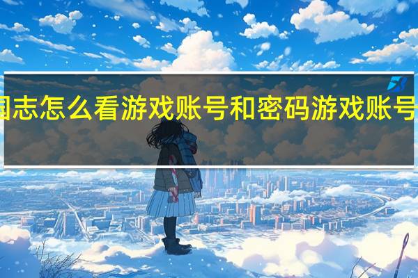 三国志怎么看游戏账号和密码 游戏账号密码大全