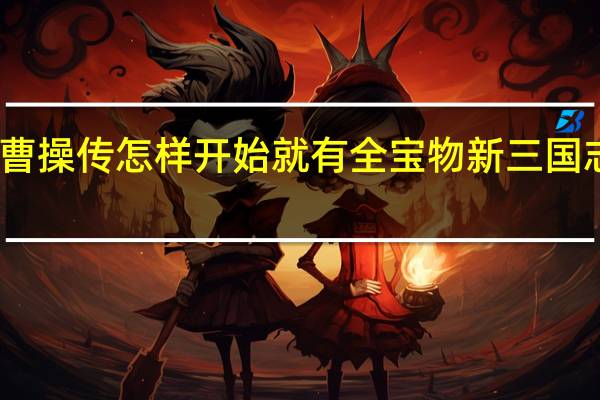 三国志曹操传怎样开始就有全宝物 新三国志曹操传攻略