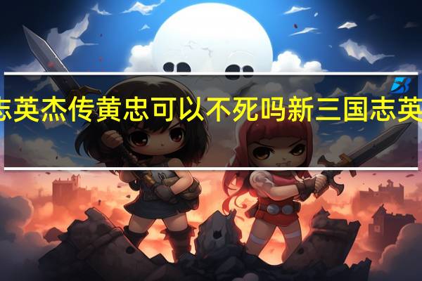 三国志英杰传黄忠可以不死吗 新三国志英杰传修改器