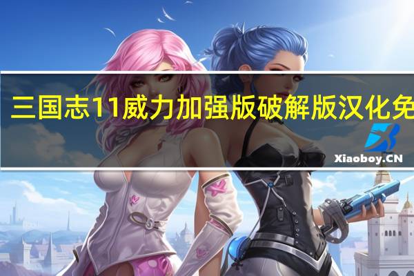 三国志11威力加强版破解版 汉化免费版（三国志11威力加强版破解版 汉化免费版功能简介）