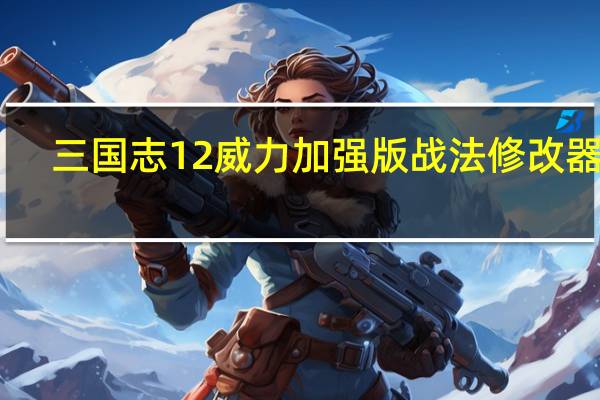 三国志12威力加强版战法修改器 V1.0.0.6 绿色免费版（三国志12威力加强版战法修改器 V1.0.0.6 绿色免费版功能简介）