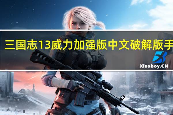 三国志13威力加强版中文破解版手机版（三国志13威力加强版中文破解版）