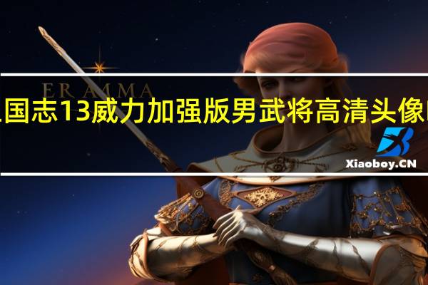 三国志13威力加强版男武将高清头像MOD V1.0 绿色免费版(三国志13威力加强版男武将高清头像MOD V1.0 绿色免费版功能简介)