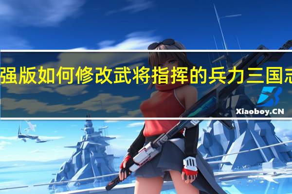 三国志9威力加强版如何修改武将指挥的兵力 三国志9威力加强版修改器