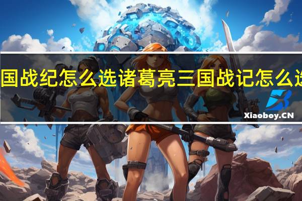 三国战纪怎么选诸葛亮 三国战记怎么选诸葛亮