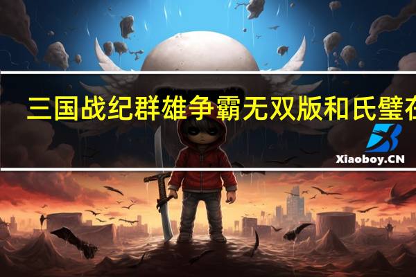 三国战纪群雄争霸无双版和氏璧在哪（和氏璧在哪）