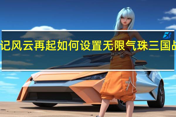 三国战记风云再起如何设置无限气珠 三国战记风云再起