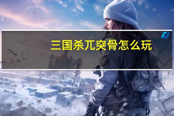 三国杀兀突骨怎么玩-兀突骨玩法介绍