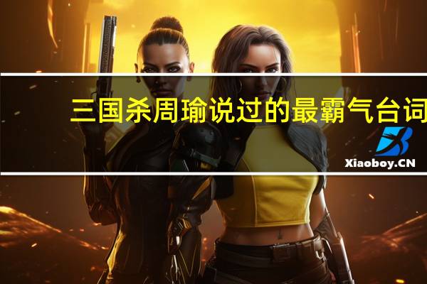 三国杀周瑜说过的最霸气台词