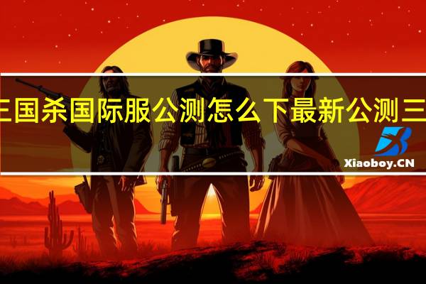 三国杀国际服公测怎么下 最新公测三国手游