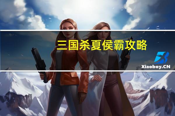 三国杀夏侯霸攻略（夏侯霸-桌游《三国杀》武将牌简介）