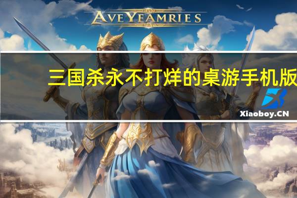 三国杀永不打烊的桌游手机版(三国杀永不打烊的桌游)