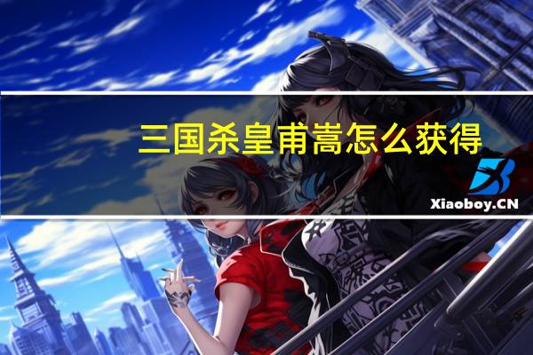 三国杀皇甫嵩怎么获得