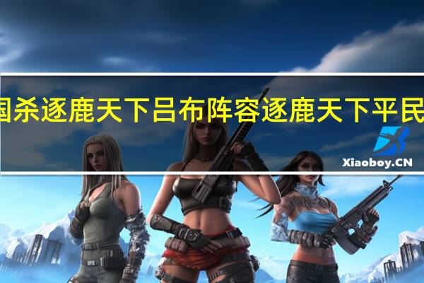 三国杀逐鹿天下吕布阵容 逐鹿天下平民最强阵容