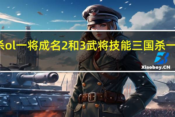 三国杀ol一将成名2和3武将技能 三国杀一将成名排名