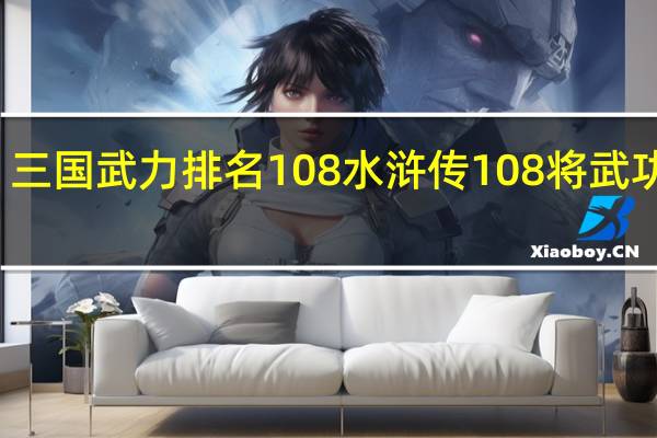 三国武力排名108 水浒传108将武功排名