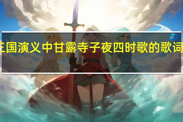 三国演义中甘露寺子夜四时歌的歌词是什么