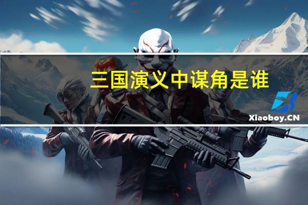 三国演义中谋角是谁