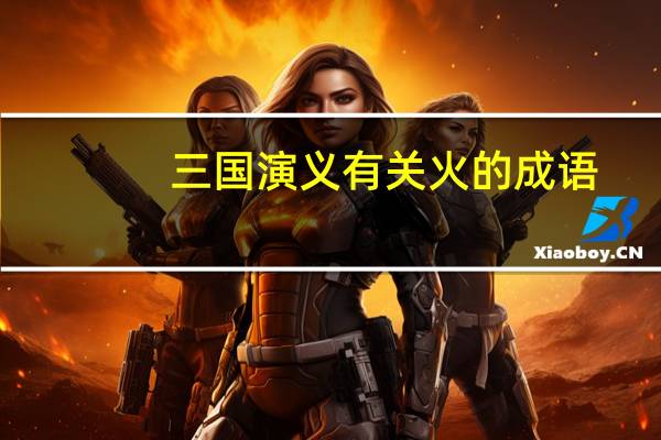 三国演义有关火的成语