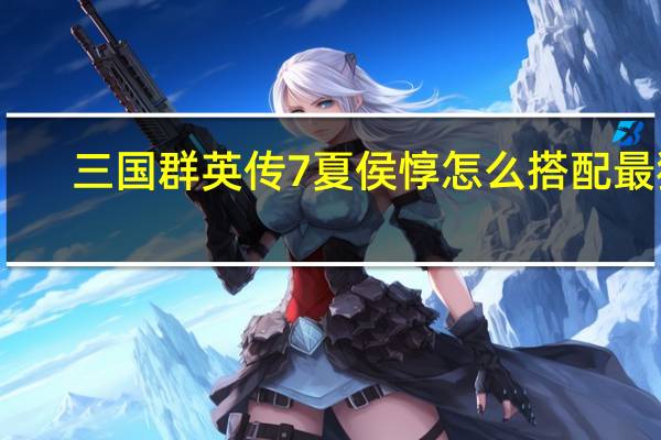 三国群英传7 夏侯惇怎么搭配最猛