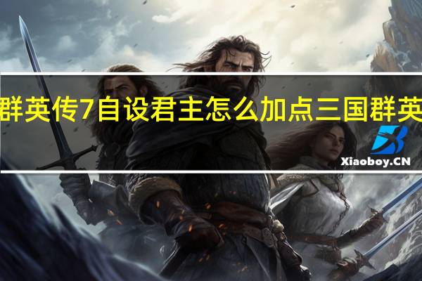 三国群英传7自设君主怎么加点 三国群英传7修改器
