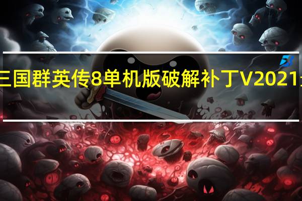 三国群英传8单机版破解补丁 V2021 最新版（三国群英传8单机版破解补丁 V2021 最新版功能简介）