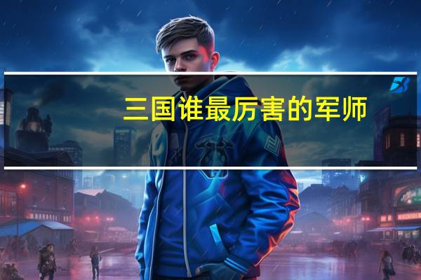 三国谁最厉害的军师（三国谁最厉害）