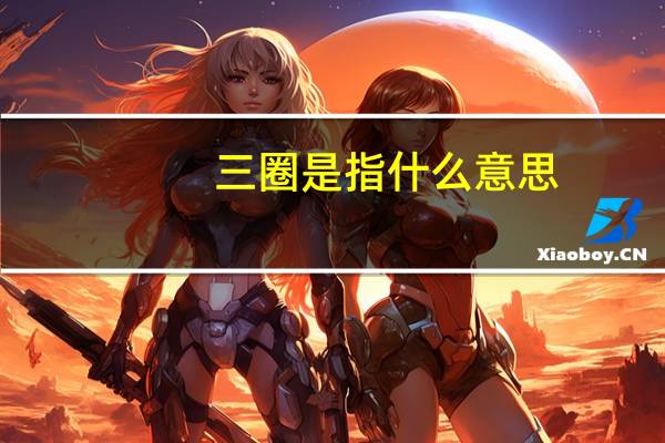 三圈是指什么意思（三圈是指什么）