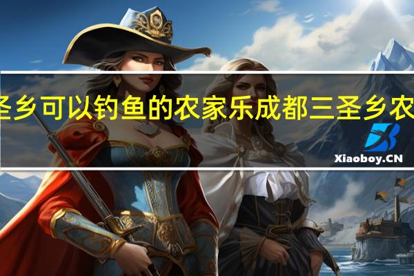 三圣乡可以钓鱼的农家乐 成都三圣乡农家乐推荐