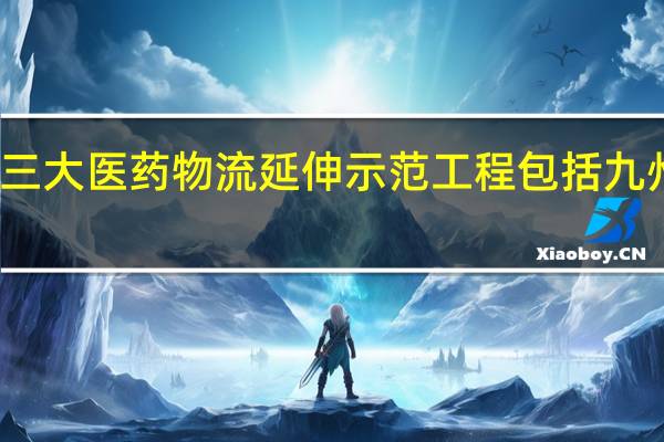 三大医药物流延伸示范工程包括九州通吗