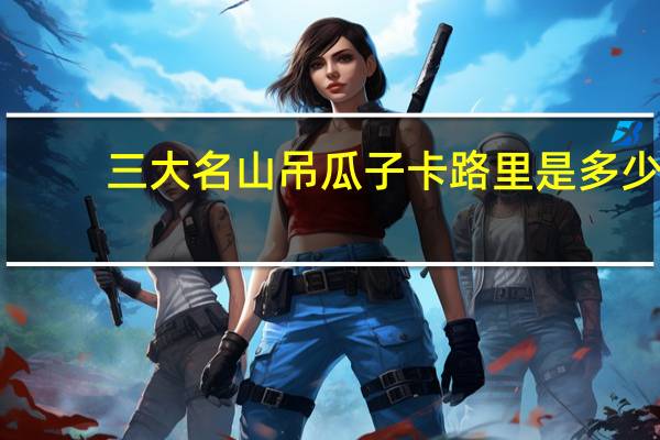 三大名山 吊瓜子卡路里是多少