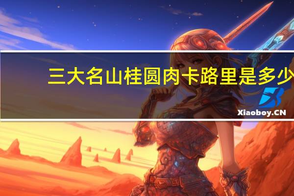 三大名山 桂圆肉卡路里是多少