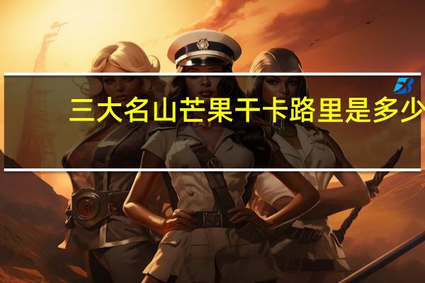 三大名山 芒果干卡路里是多少