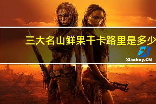 三大名山 鲜果干卡路里是多少